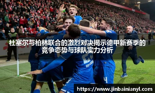 杜塞尔与柏林联合的激烈对决揭示德甲新赛季的竞争态势与球队实力分析