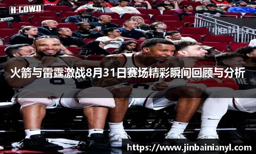 火箭与雷霆激战8月31日赛场精彩瞬间回顾与分析
