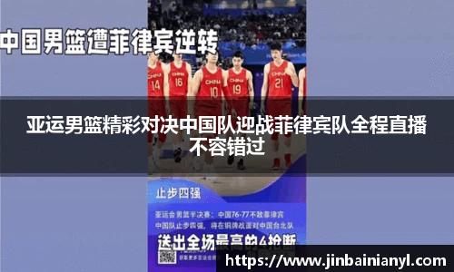 亚运男篮精彩对决中国队迎战菲律宾队全程直播不容错过